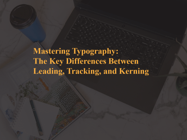 Mastering Typography: The Key Differences Between Leading, Tracking, and Kerning