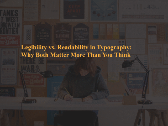 Legibility vs. Readability in Typography: Why Both Matter More Than You Think