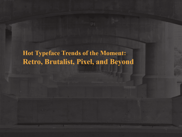 Hot Typeface Trends of the Moment: Retro, Brutalist, Pixel, and Beyond