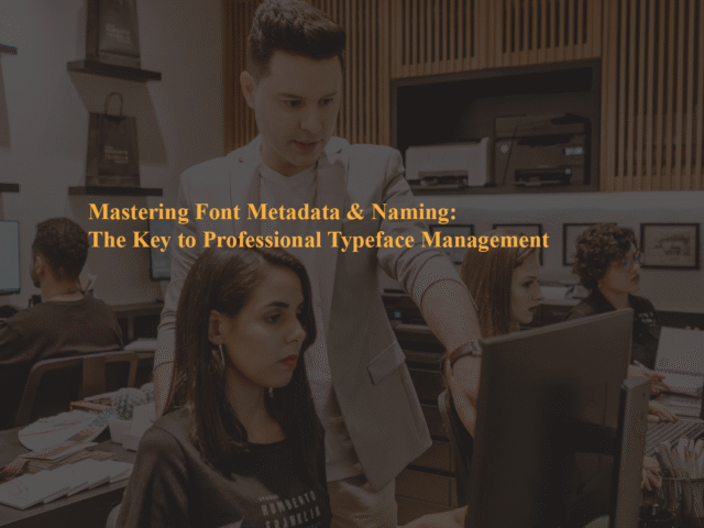 Mastering Font Metadata & Naming: The Key to Professional Typeface Management