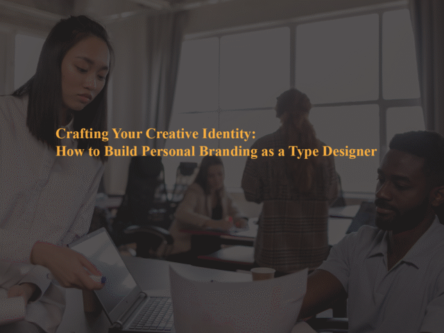 Crafting Your Creative Identity: How to Build Personal Branding as a Type Designer