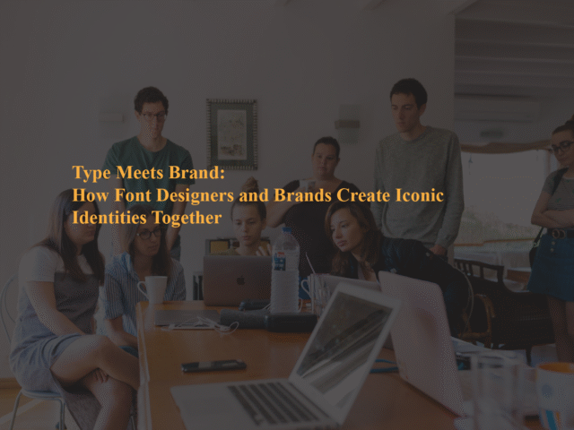 Type Meets Brand: How Font Designers and Brands Create Iconic Identities Together