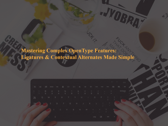 Mastering Complex OpenType Features: Ligatures & Contextual Alternates Made Simple