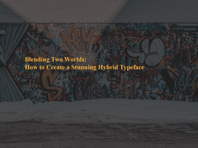 Blending Two Worlds: How to Create a Stunning Hybrid Typeface