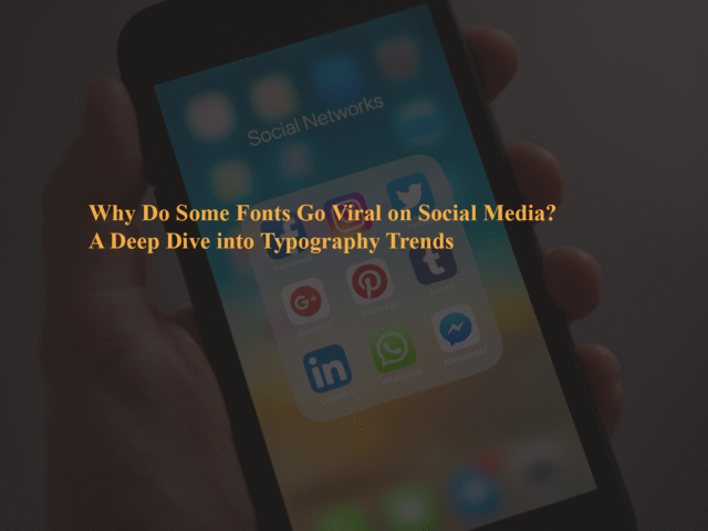 Why Do Some Fonts Go Viral on Social Media? A Deep Dive into Typography Trends