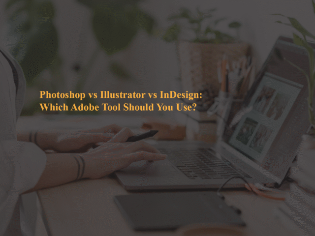 Photoshop vs Illustrator vs InDesign: Which Adobe Tool Should You Use?