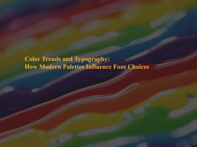Color Trends and Typography: How Modern Palettes Influence Font Choices